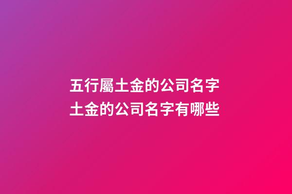 五行屬土金的公司名字 土金的公司名字有哪些-第1張-公司起名-玄機(jī)派